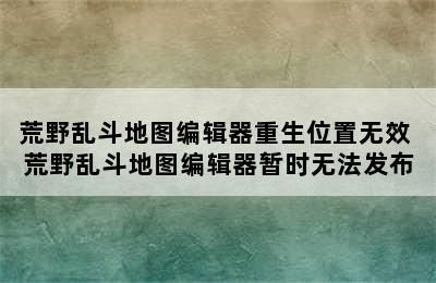 荒野乱斗地图编辑器重生位置无效 荒野乱斗地图编辑器暂时无法发布